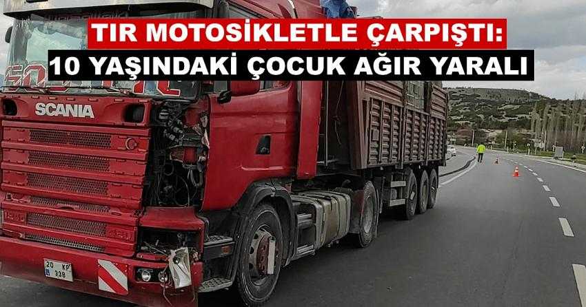 TIR MOTOSİKLETLE ÇARPIŞTI: 10 YAŞINDAKİ ÇOCUK AĞIR YARALI!