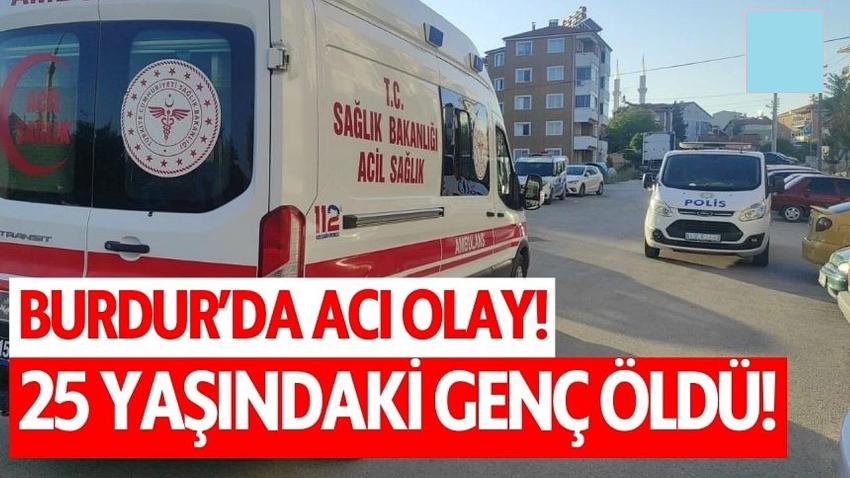 Burdur'da acı olay! 25 yaşındaki genç öldü