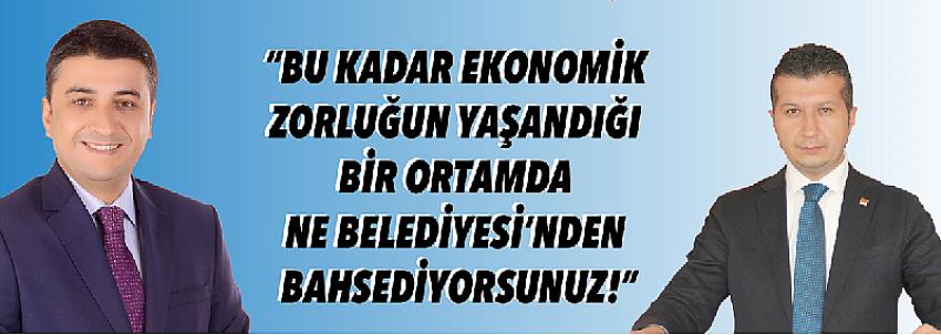 “BU KADAR EKONOMİK ZORLUĞUN YAŞANDIĞI BİR ORTAMDA NE BELEDİYESİNDEN BAHSEDİYORSUNUZ!”