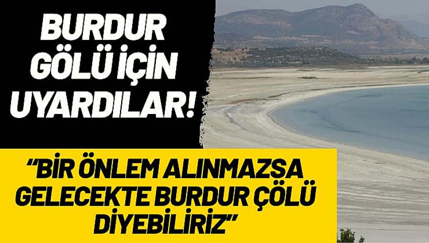 Profesörlerden Burdur Gölü uyarısı! “Bir önlem alınmazsa gelecekte buraya Burdur Çölü diyebiliriz”