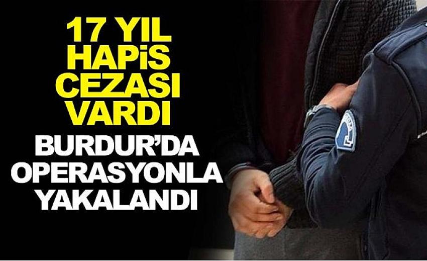 17 YIL HAPİS CEZASI VARDI BURDUR’DA YAKALANDI