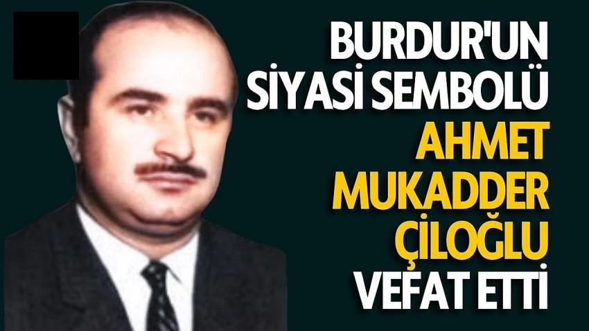 Burdur'un Siyaset Sembollerinden biri olan Ahmet Mukadder Çiloğlu Vefat Etti