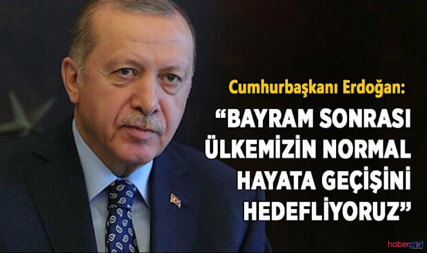 Cumhurbaşkanı Erdoğan: Bayram sonrası ülkemizin normal hayata geçişini hedefliyoruz