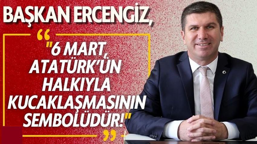 Başkan Ercengiz: "6 Mart, Atatürk’ün Halkıyla Kucaklaşmasının Sembolüdür!"